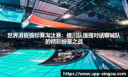 世界滑板锦标赛淘汰赛：银川队强强对话聊城队的精彩纷呈之战