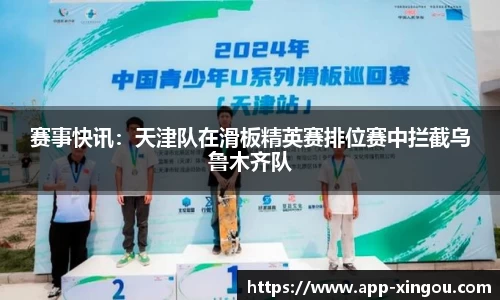 赛事快讯：天津队在滑板精英赛排位赛中拦截乌鲁木齐队