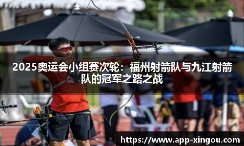 2025奥运会小组赛次轮：福州射箭队与九江射箭队的冠军之路之战