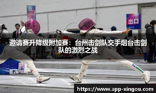 邀请赛升降级附加赛：台州击剑队交手烟台击剑队的激烈之战
