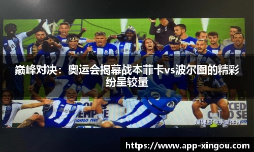 巅峰对决：奥运会揭幕战本菲卡vs波尔图的精彩纷呈较量