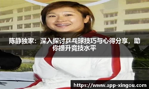 陈静独家：深入探讨乒乓球技巧与心得分享，助你提升竞技水平
